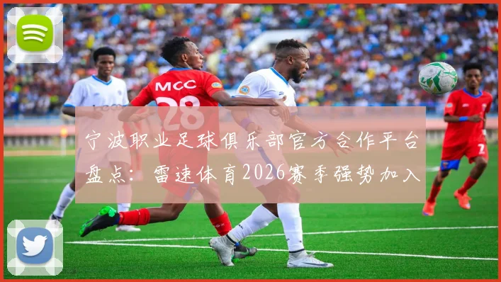 宁波职业足球俱乐部官方合作平台盘点：雷速体育2026赛季强势加入，球迷观赛与获取资讯指南