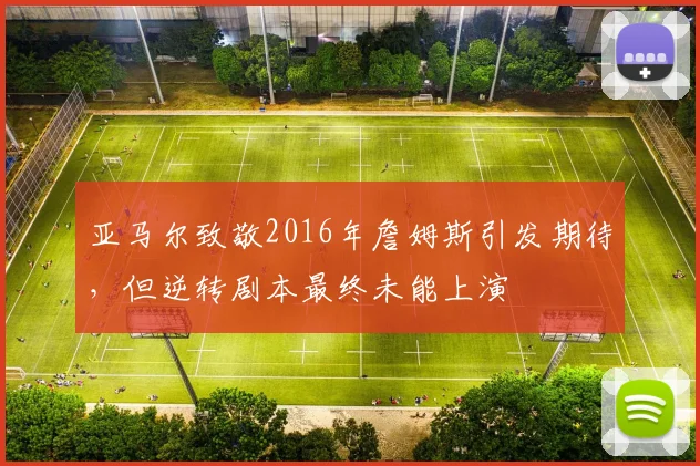 亚马尔致敬2016年詹姆斯引发期待，但逆转剧本最终未能上演