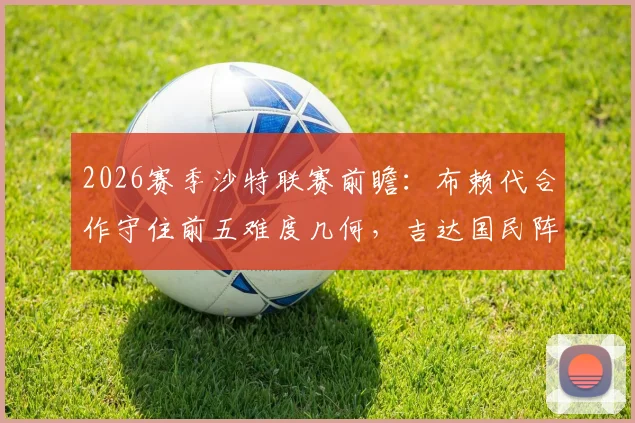 2026赛季沙特联赛前瞻:布赖代合作守住前五难度几何,吉达国民阵容体能成隐忧关键点分析