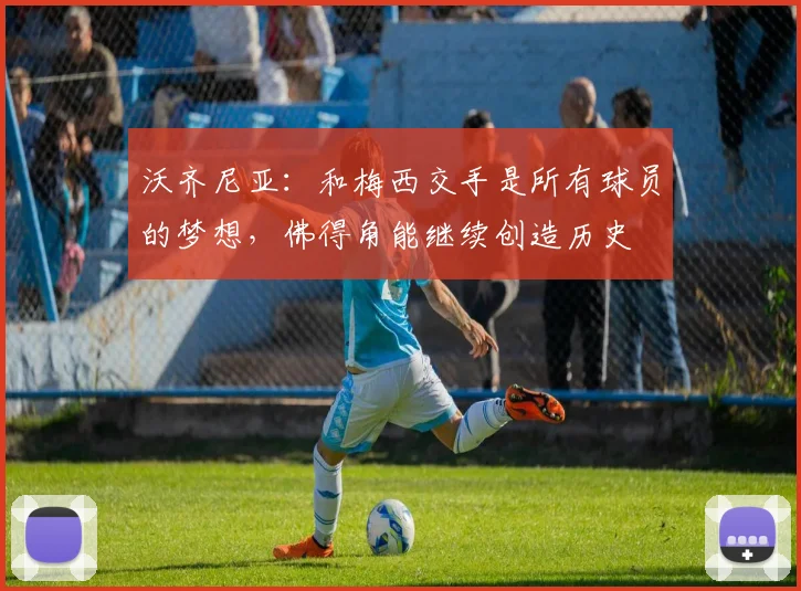 沃齐尼亚：和梅西交手是所有球员的梦想，佛得角能继续创造历史