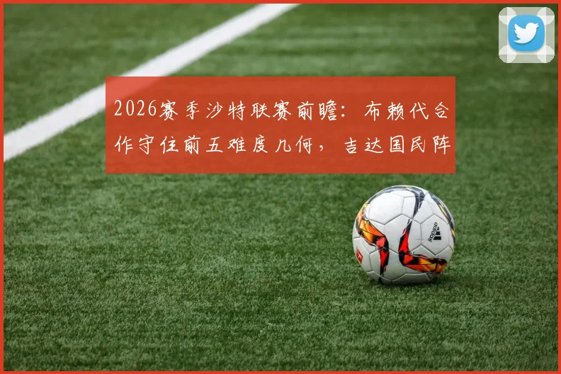 2026赛季沙特联赛前瞻：布赖代合作守住前五难度几何，吉达国民阵容体能成隐忧关键点分析
