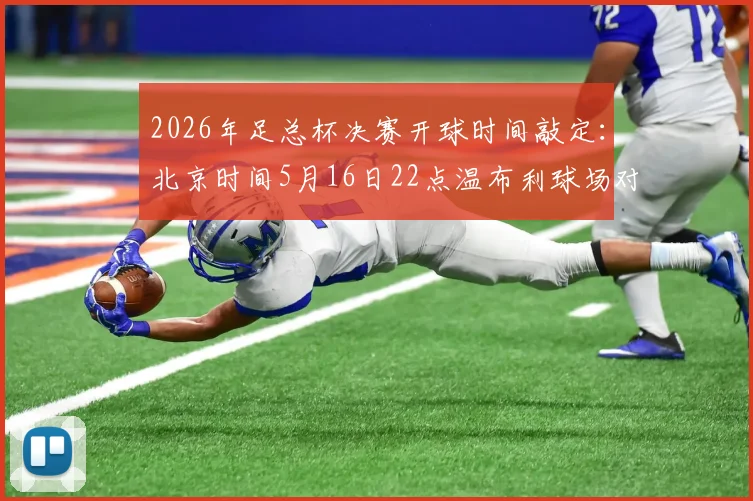 2026年足总杯决赛开球时间敲定：北京时间5月16日22点温布利球场对决前瞻