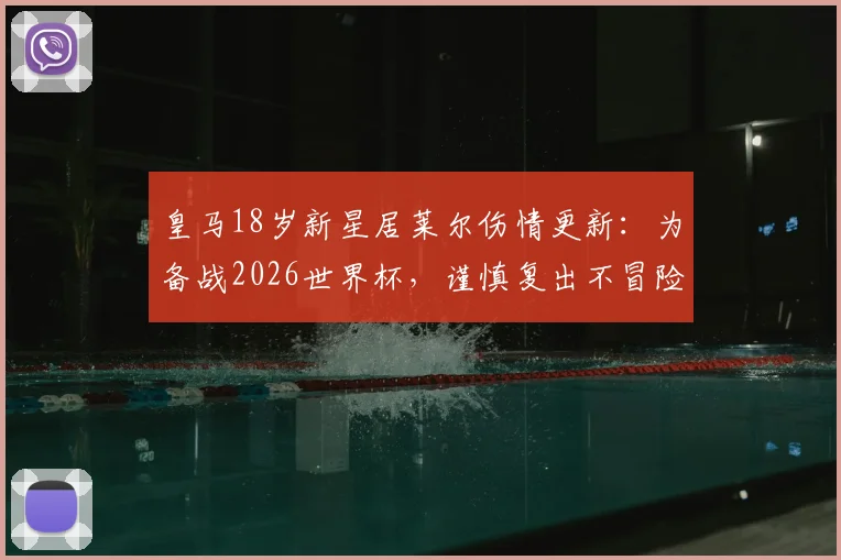 皇马18岁新星居莱尔伤情更新:为备战2026世界杯,谨慎复出不冒险