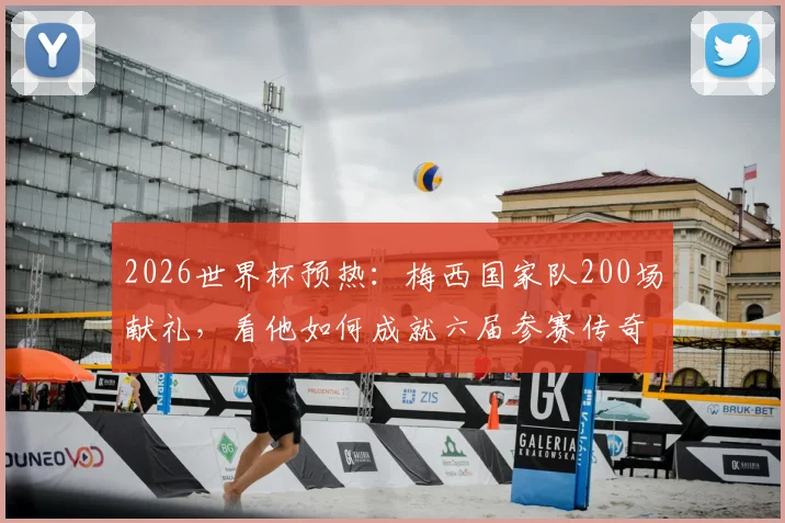 2026世界杯预热：梅西国家队200场献礼，看他如何成就六届参赛传奇