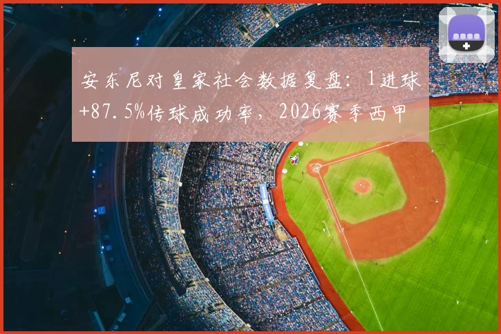 安东尼对皇家社会数据复盘:1进球+87.5%传球成功率,2026赛季西甲关键战表现解析
