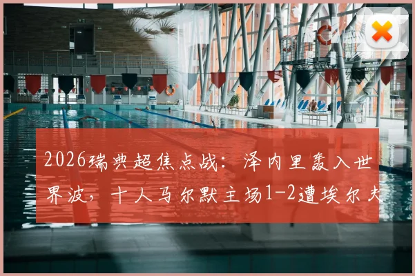 2026瑞典超焦点战:泽内里轰入世界波,十人马尔默主场1-2遭埃尔夫斯堡逆转,附全场录像及积分榜解读