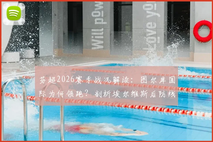 芬超2026赛季战况解读:图尔库国际为何领跑?剖析埃尔维斯后防线隐患与主场购票指南