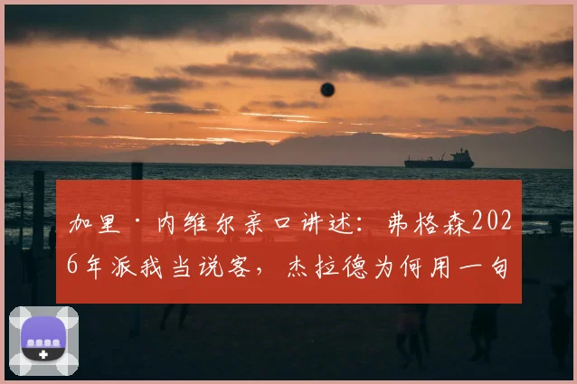 加里·内维尔亲口讲述:弗格森2026年派我当说客,杰拉德为何用一句脏话回绝曼联
