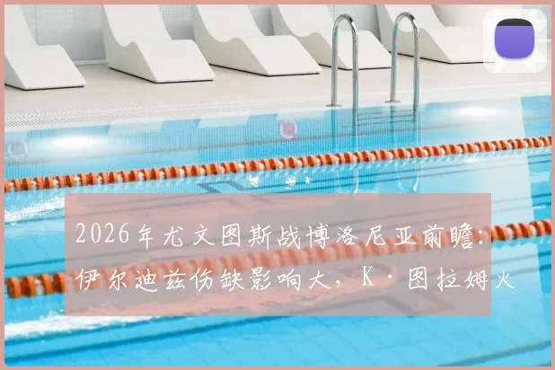 2026年尤文图斯战博洛尼亚前瞻：伊尔迪兹伤缺影响大，K·图拉姆火线回归能否补强锋线？