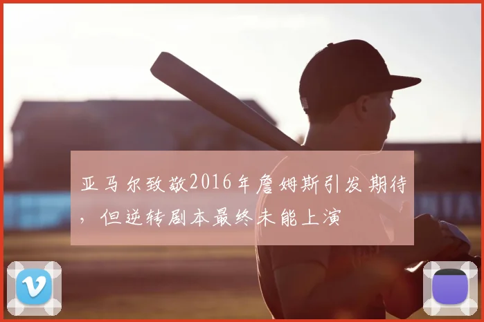 亚马尔致敬2016年詹姆斯引发期待,但逆转剧本最终未能上演