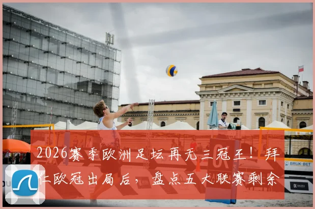 2026赛季欧洲足坛再无三冠王!拜仁欧冠出局后,盘点五大联赛剩余双冠王可能及历史三冠王球队回顾