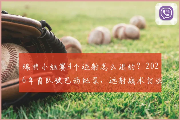 瑞典小组赛4个远射怎么进的？2026年首队破巴西纪录，远射战术打法解析
